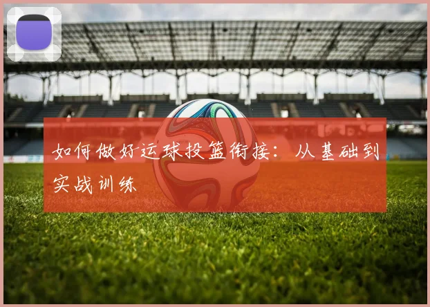 如何做好运球投篮衔接:从基础到实战训练