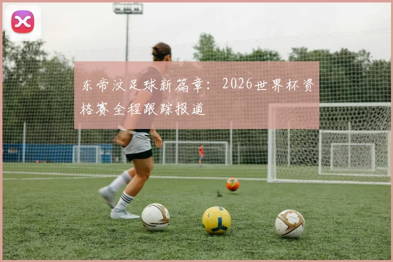 东帝汶足球新篇章：2026世界杯资格赛全程跟踪报道