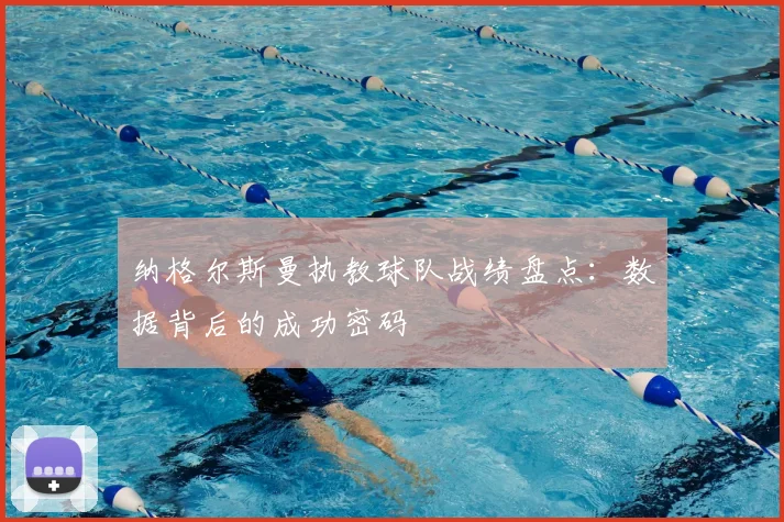 纳格尔斯曼执教球队战绩盘点:数据背后的成功密码