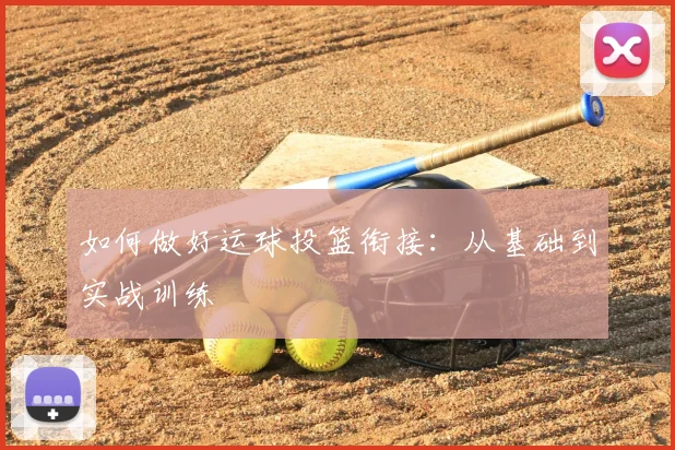 如何做好运球投篮衔接:从基础到实战训练